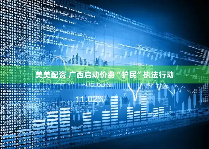 美美配资 广西启动价费“护民”执法行动