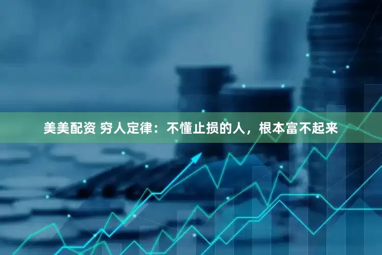 美美配资 穷人定律：不懂止损的人，根本富不起来