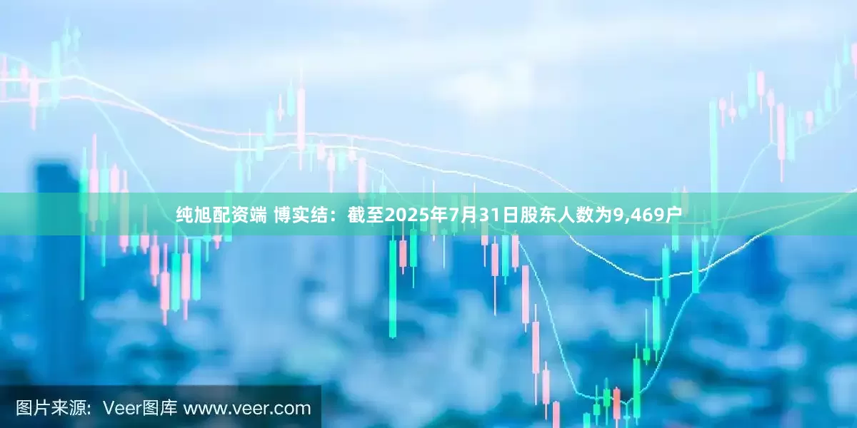 纯旭配资端 博实结：截至2025年7月31日股东人数为9,469户