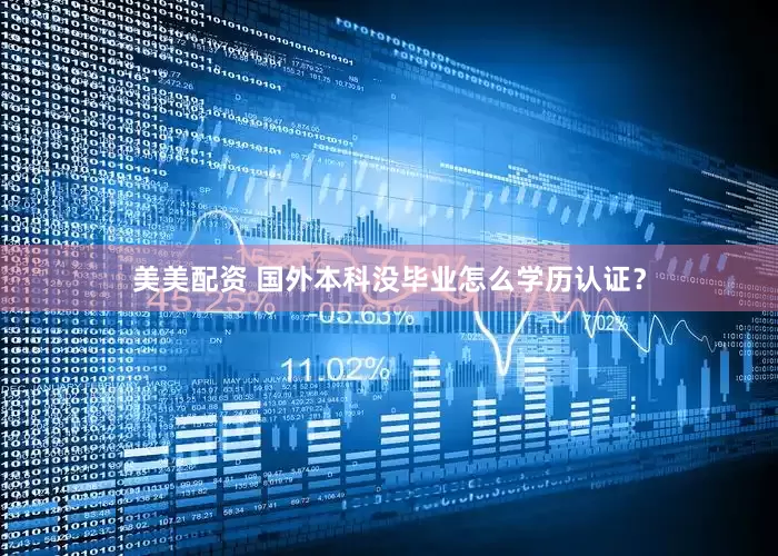 美美配资 国外本科没毕业怎么学历认证？