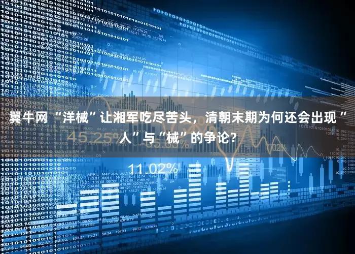 翼牛网 “洋械”让湘军吃尽苦头，清朝末期为何还会出现“人”与“械”的争论？